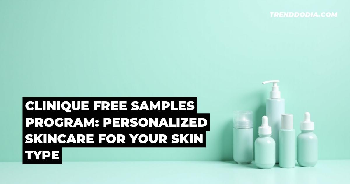 Clinique Free Samples Program: Personalized Skincare for Your Skin Type